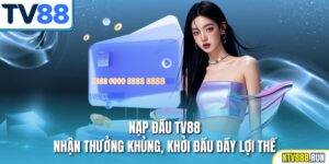 Nạp Đầu TV88 – Nhận Thưởng Khủng, Khởi Đầu Đầy Lợi Thế