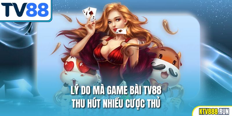 Lý do mà game bài TV88 thu hút nhiều cược thủ